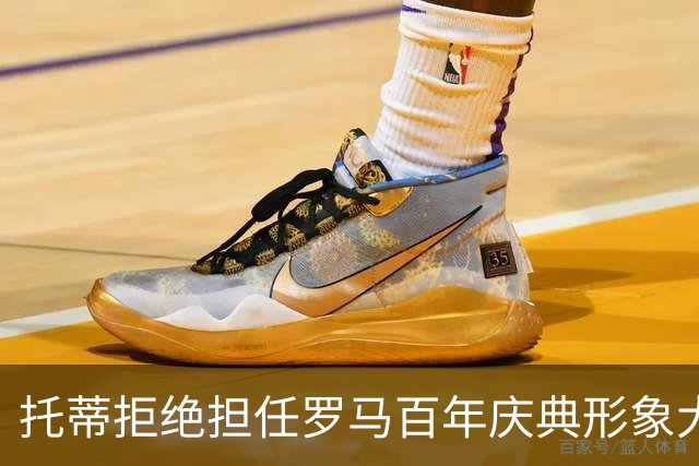 托蒂拒绝担任罗马百年庆典形象大使，强调不愿成为“吉祥物