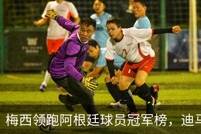 梅西领跑阿根廷球员冠军榜，迪马利亚再添荣誉