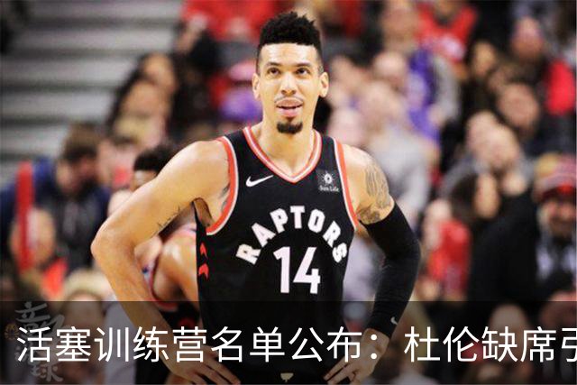活塞训练营名单公布：杜伦缺席引发续约危机